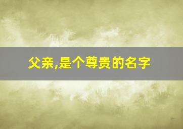 父亲,是个尊贵的名字