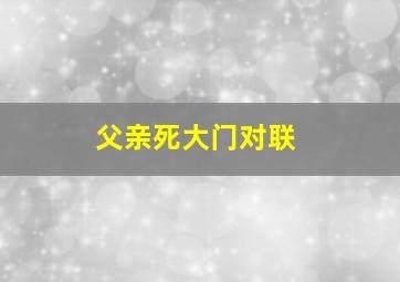 父亲死大门对联