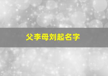 父李母刘起名字