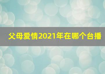 父母爱情2021年在哪个台播