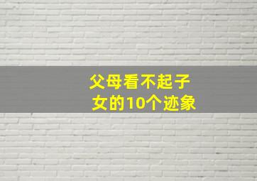 父母看不起子女的10个迹象