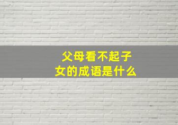 父母看不起子女的成语是什么