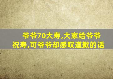 爷爷70大寿,大家给爷爷祝寿,可爷爷却感叹道歉的话