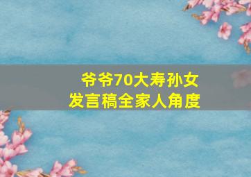 爷爷70大寿孙女发言稿全家人角度