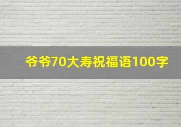 爷爷70大寿祝福语100字