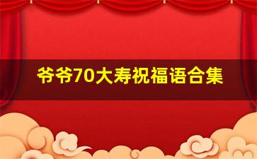 爷爷70大寿祝福语合集