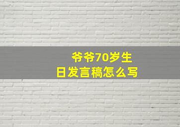 爷爷70岁生日发言稿怎么写