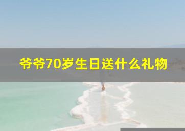 爷爷70岁生日送什么礼物