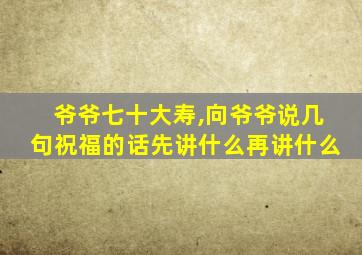 爷爷七十大寿,向爷爷说几句祝福的话先讲什么再讲什么