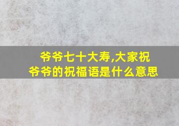 爷爷七十大寿,大家祝爷爷的祝福语是什么意思