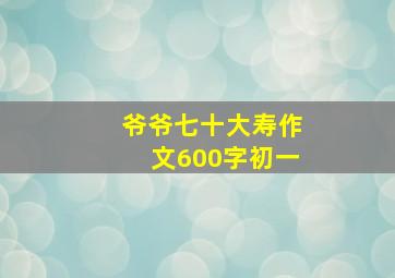 爷爷七十大寿作文600字初一