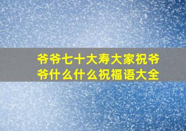 爷爷七十大寿大家祝爷爷什么什么祝福语大全