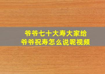 爷爷七十大寿大家给爷爷祝寿怎么说呢视频