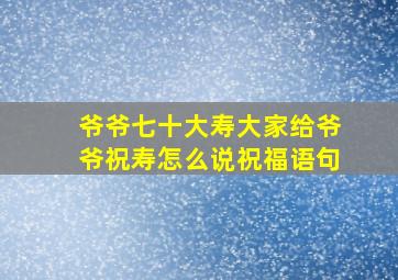 爷爷七十大寿大家给爷爷祝寿怎么说祝福语句