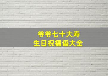 爷爷七十大寿生日祝福语大全