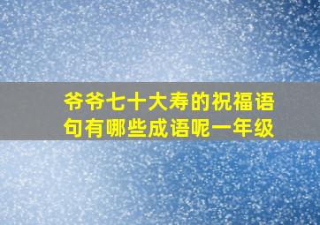 爷爷七十大寿的祝福语句有哪些成语呢一年级