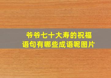 爷爷七十大寿的祝福语句有哪些成语呢图片