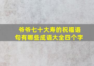 爷爷七十大寿的祝福语句有哪些成语大全四个字