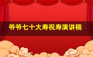 爷爷七十大寿祝寿演讲稿