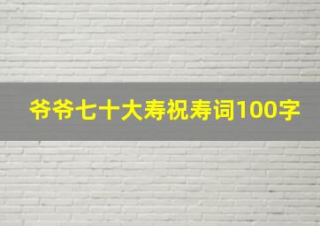 爷爷七十大寿祝寿词100字