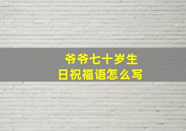 爷爷七十岁生日祝福语怎么写