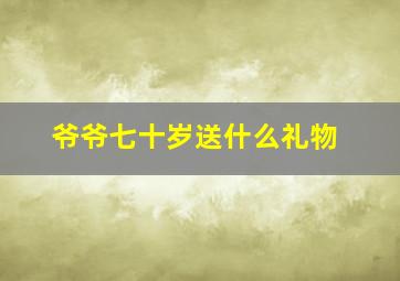 爷爷七十岁送什么礼物