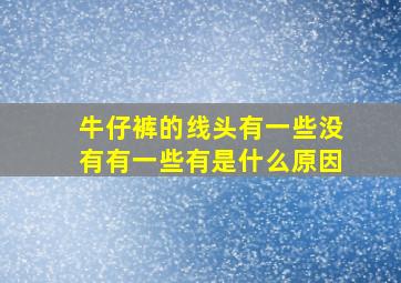 牛仔裤的线头有一些没有有一些有是什么原因