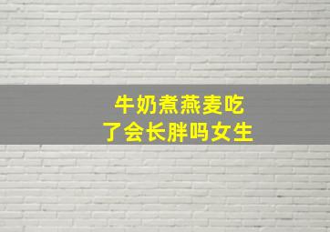 牛奶煮燕麦吃了会长胖吗女生