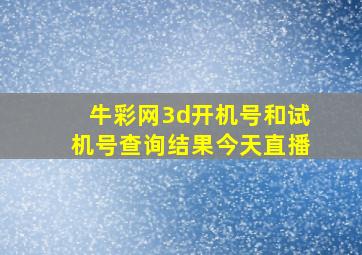 牛彩网3d开机号和试机号查询结果今天直播