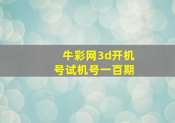 牛彩网3d开机号试机号一百期