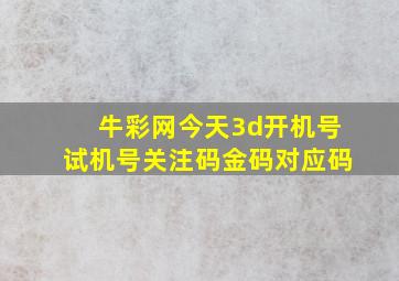 牛彩网今天3d开机号试机号关注码金码对应码