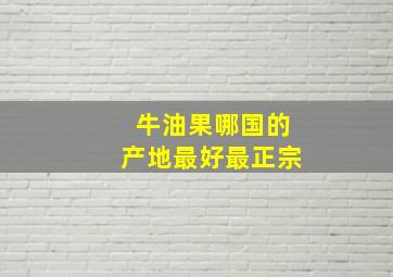 牛油果哪国的产地最好最正宗