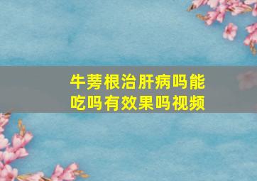 牛蒡根治肝病吗能吃吗有效果吗视频