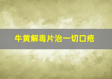 牛黄解毒片治一切口疮