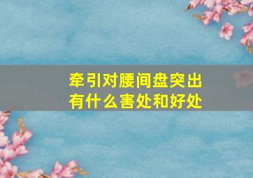 牵引对腰间盘突出有什么害处和好处