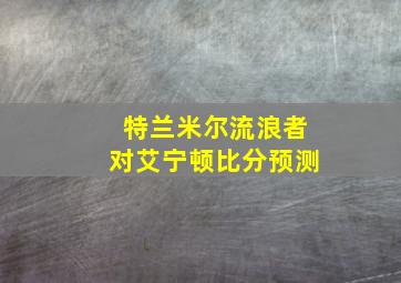 特兰米尔流浪者对艾宁顿比分预测