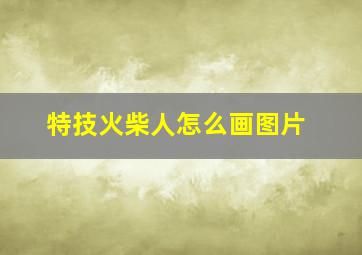 特技火柴人怎么画图片