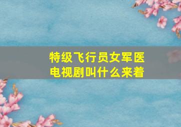 特级飞行员女军医电视剧叫什么来着