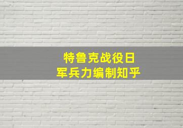 特鲁克战役日军兵力编制知乎