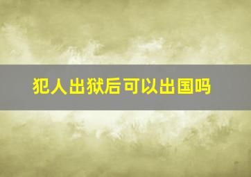 犯人出狱后可以出国吗