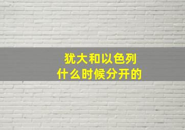 犹大和以色列什么时候分开的