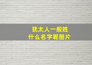 犹太人一般姓什么名字呢图片