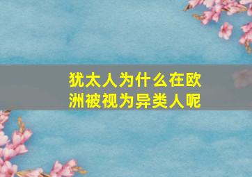 犹太人为什么在欧洲被视为异类人呢