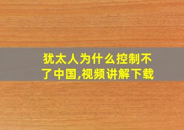 犹太人为什么控制不了中国,视频讲解下载