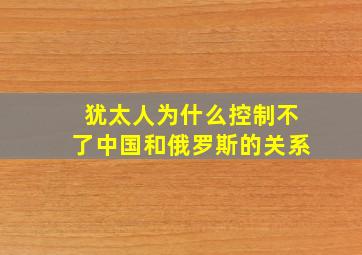 犹太人为什么控制不了中国和俄罗斯的关系