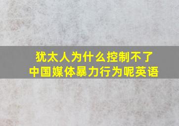 犹太人为什么控制不了中国媒体暴力行为呢英语