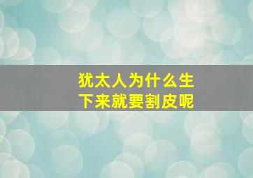 犹太人为什么生下来就要割皮呢