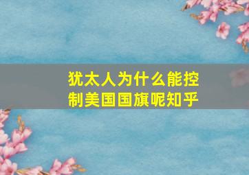 犹太人为什么能控制美国国旗呢知乎