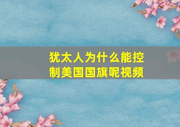 犹太人为什么能控制美国国旗呢视频