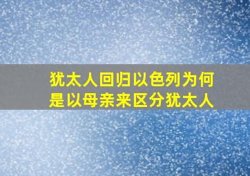 犹太人回归以色列为何是以母亲来区分犹太人